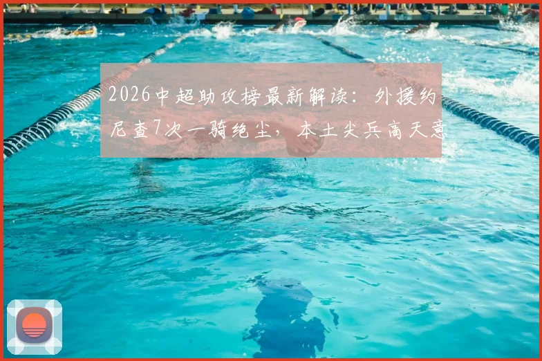 2026中超助攻榜最新解读：外援约尼查7次一骑绝尘，本土尖兵高天意、韦世豪如何追赶？