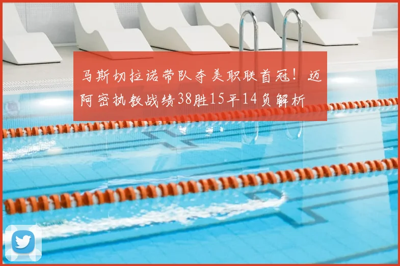 马斯切拉诺带队夺美职联首冠!迈阿密执教战绩38胜15平14负解析