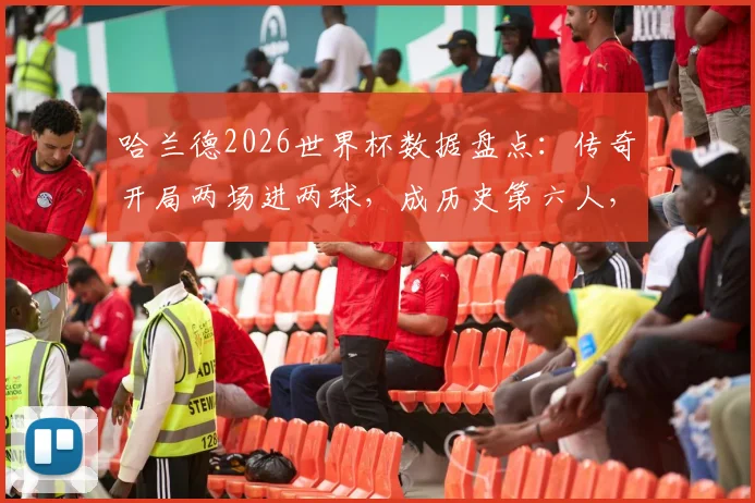 哈兰德2026世界杯数据盘点：传奇开局两场进两球，成历史第六人，背后技术解析与赛事展望