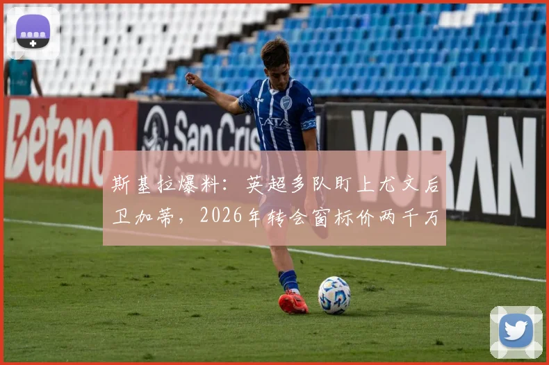 斯基拉爆料:英超多队盯上尤文后卫加蒂,2026年转会窗标价两千万欧起