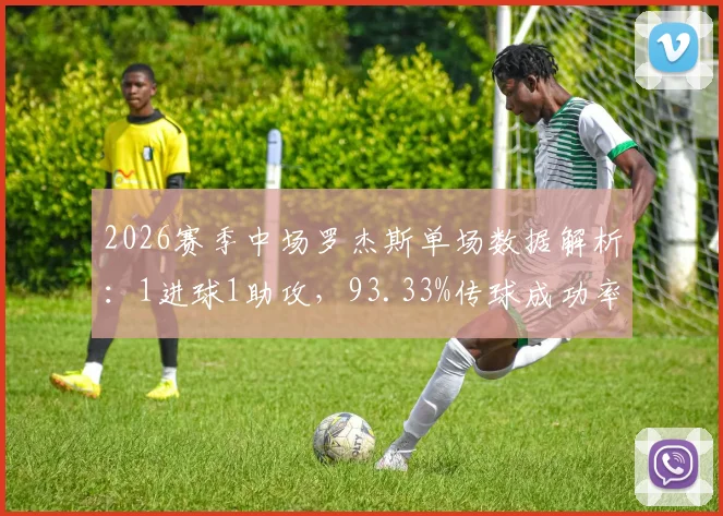 2026赛季中场罗杰斯单场数据解析:1进球1助攻,93.33%传球成功率意味着什么?